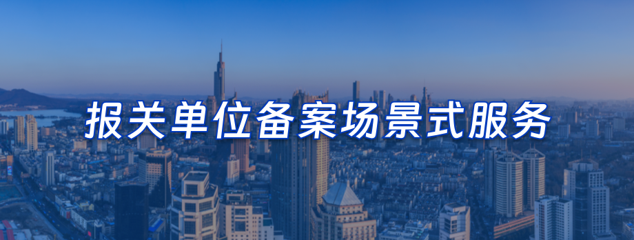报关单位备案场景式服务