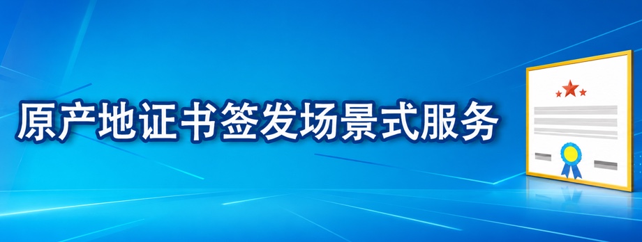 原产地证书签发场景式服务