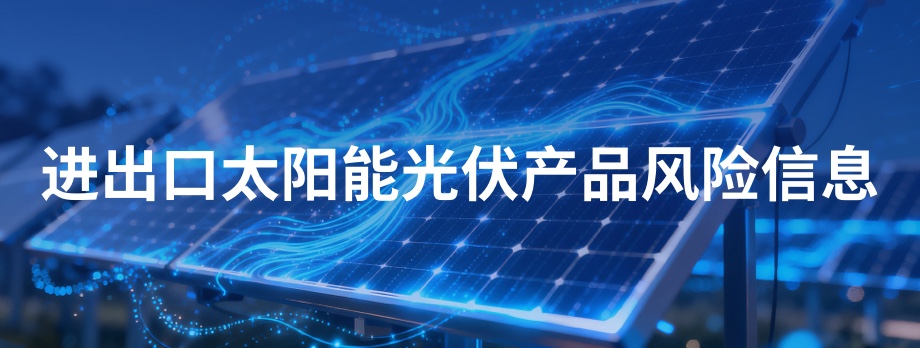进出口太阳能光伏产品风险信息